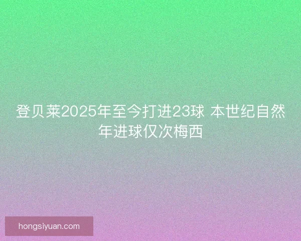 登贝莱2025年至今打进23球 本世纪自然年进球仅次梅西