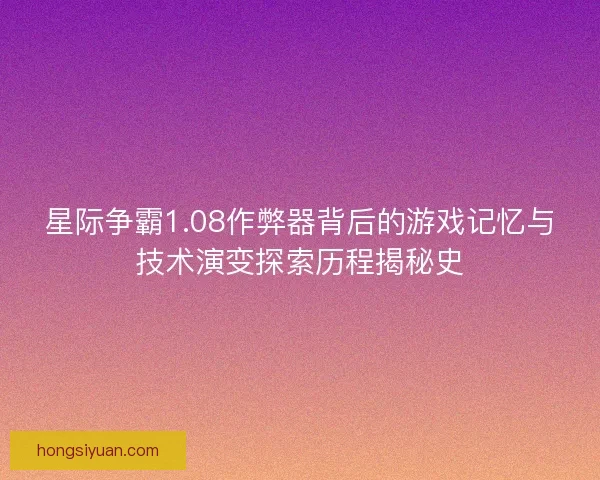 星际争霸1.08作弊器背后的游戏记忆与技术演变探索历程揭秘史